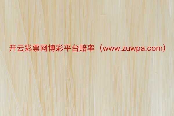 开云彩票网博彩平台赔率（www.zuwpa.com）