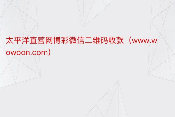 太平洋直营网博彩微信二维码收款（www.wowoon.com）