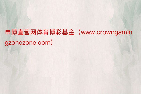 申博直营网体育博彩基金（www.crowngamingzonezone.com）