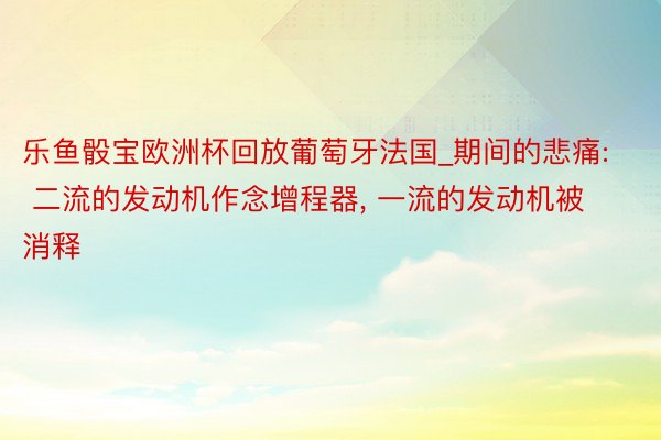 乐鱼骰宝欧洲杯回放葡萄牙法国_期间的悲痛: 二流的发动机作念增程器， 一流的发动机被消释