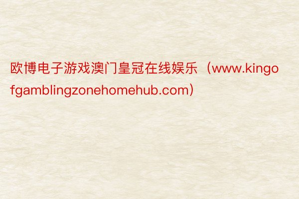 欧博电子游戏澳门皇冠在线娱乐（www.kingofgamblingzonehomehub.com）