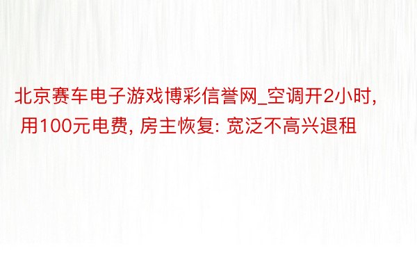 北京赛车电子游戏博彩信誉网_空调开2小时， 用100元电费， 房主恢复: 宽泛不高兴退租