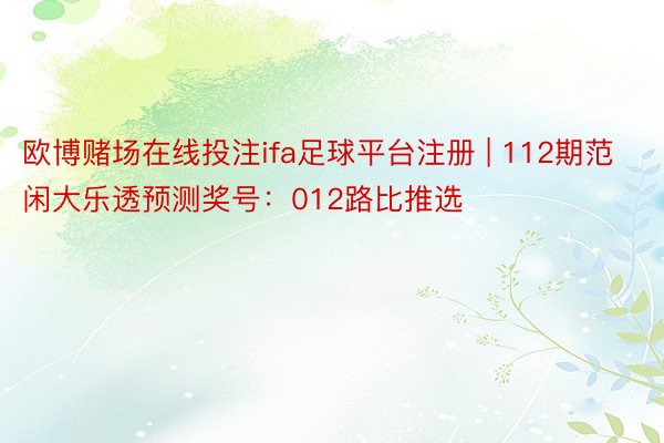 欧博赌场在线投注ifa足球平台注册 | 112期范闲大乐透预测奖号：012路比推选